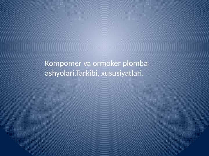 Kompomer va ormoker plomba
 ashyolari.Tarkibi, xususiyatlari.