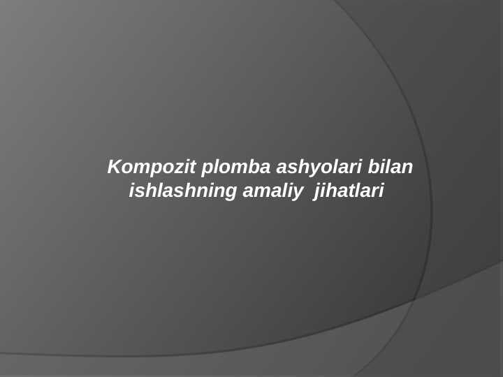 Kompozit plomba ashyolari bilan 
    ishlashning amaliy  jihatlari
