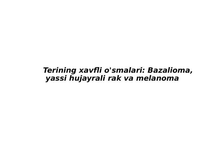 Terining xavfli o'smalari: Bazalioma,  yassi
           hujayrali rak va melanoma