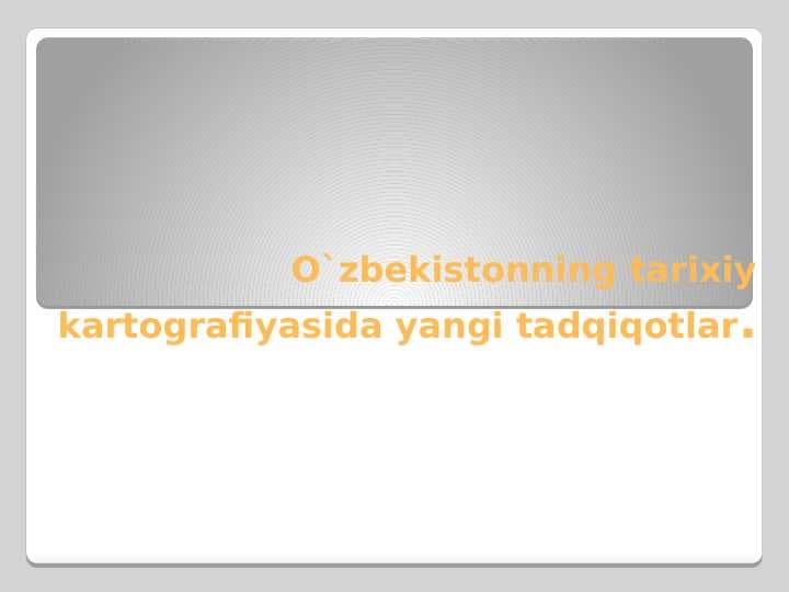 O`zbekistonning tarixiy kartografiyasida yangi tadqiqotlar