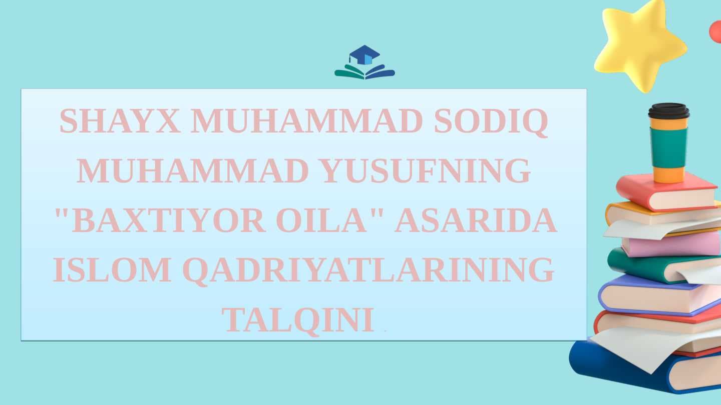 SHAYX MUHAMMAD SODIQ MUHAMMAD YUSUFNING BAXTIYOR OILA ASARIDA ISLOM QADRIYATLARINING TALQINI