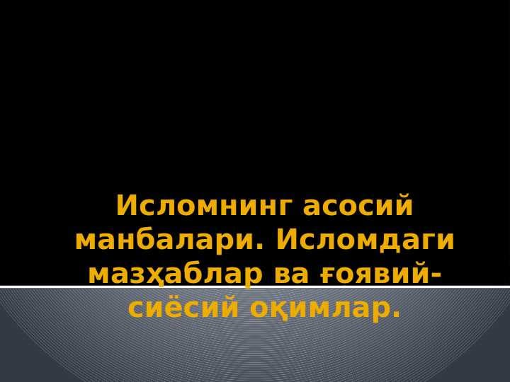 Исломнинг асосий манбалари. Исломдаги мазҳаблар ва ғоявий-сиёсий оқимлар.