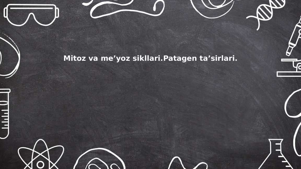 Mitoz va me’yoz sikllari.Patagen ta’sirlari.