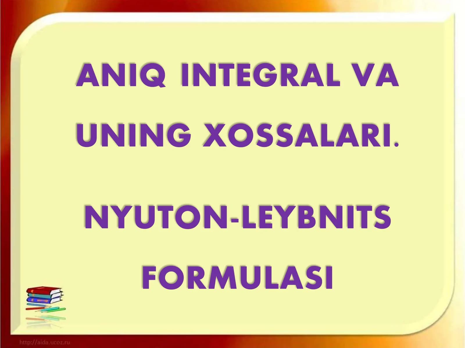 ANIQ INTEGRAL VA UNING XOSSALARI. NYUTON-LEYBNITS FORMULASI