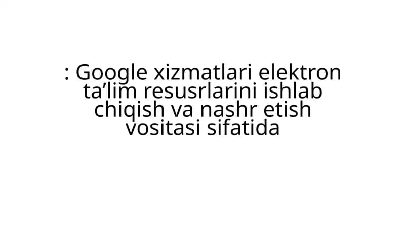 Google xizmatlari elektron ta’lim resurslari