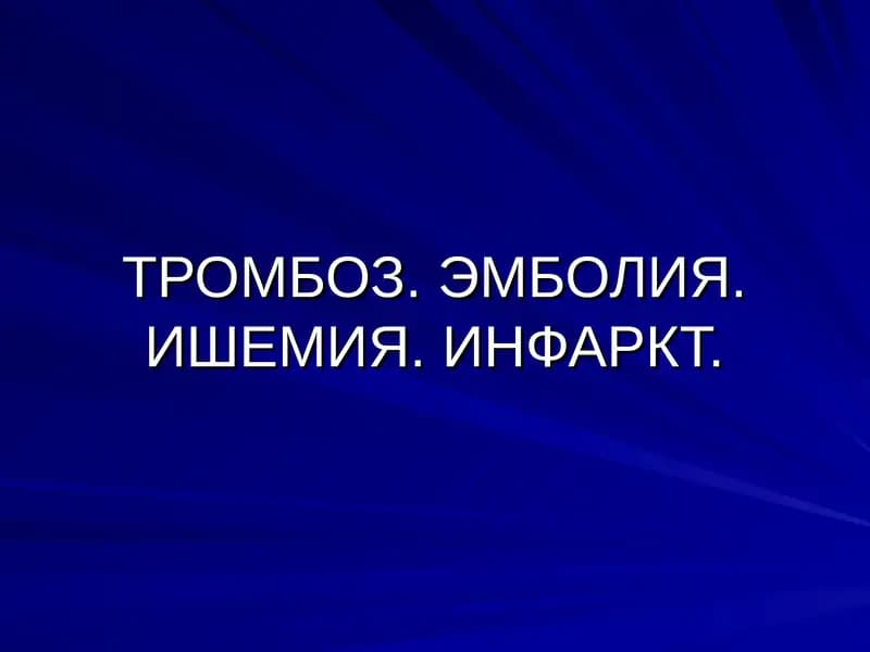 ТРОМБОЗ. ЭМБОЛИЯ. ИШЕМИЯ. ИНФАРКТ.