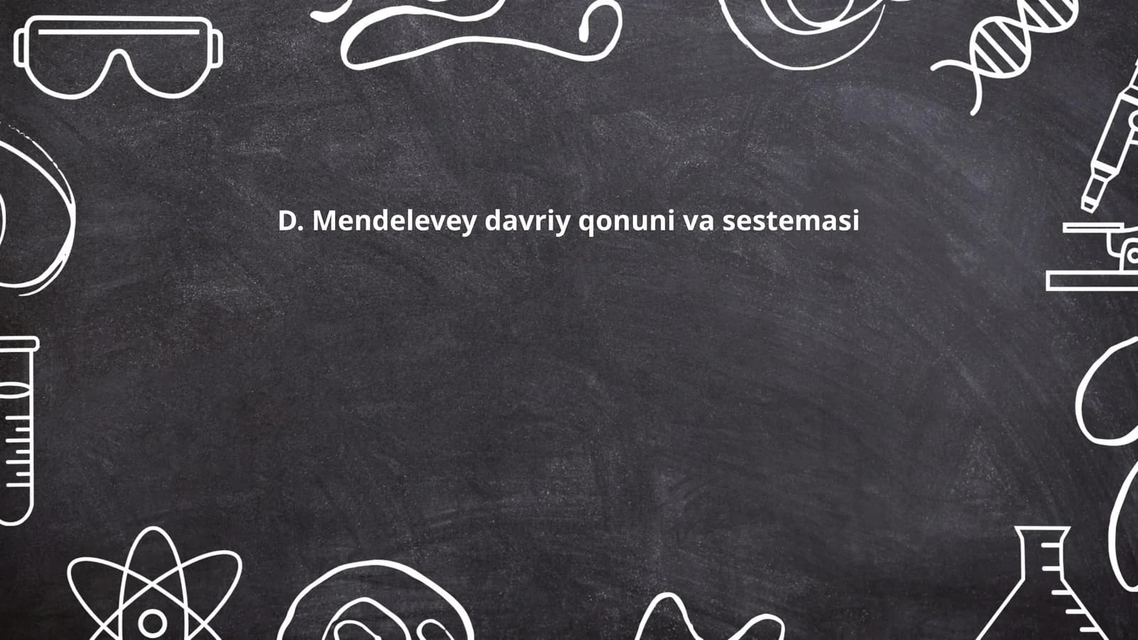 D. Mendelevey davriy qonuni va sestemasi