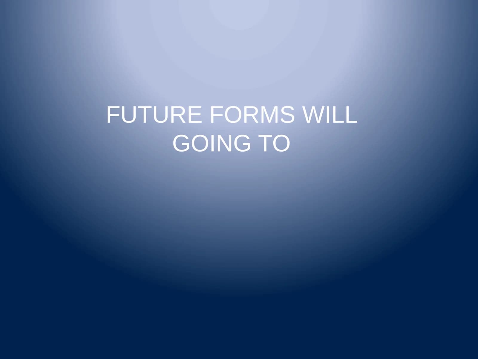 FUTURE FORMS WILL GOING TO