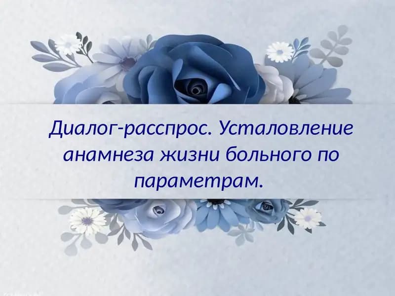 Диалог-расспрос.Усталовлениеанамнезажизнибольного попараметрам