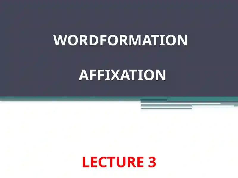 Word Formation and Affixation Lecture 3