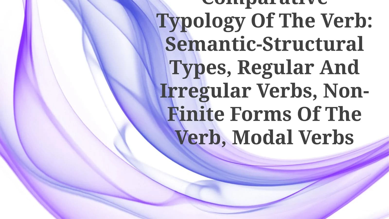 Comparative Typology Of The Verb: Semantic-Structural Types, Regular And Irregular Verbs, Non-Finite Forms Of The Verb, Modal Verbs