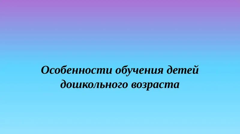 Особенности обучения детей дошкольного возраста