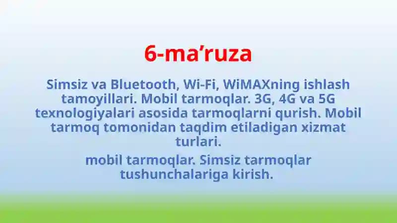 Simsiz va Bluetooth, Wi-Fi, WiMAXning ishlash tamoyillari. Mobil tarmoqlar. 3G, 4G va 5G texnologiyalari asosida tarmoqlarni qurish. Mobil tarmoq tomonidan taqdim etiladigan xizmat turlari. mobil tarmoqlar. Simsiz tarmoqlar tushunchalariga kirish.