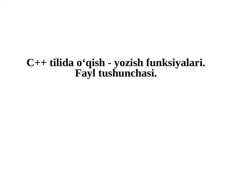 C++ tilida o‘qish - yozish funksiyalari. Fayl tushunchasi.