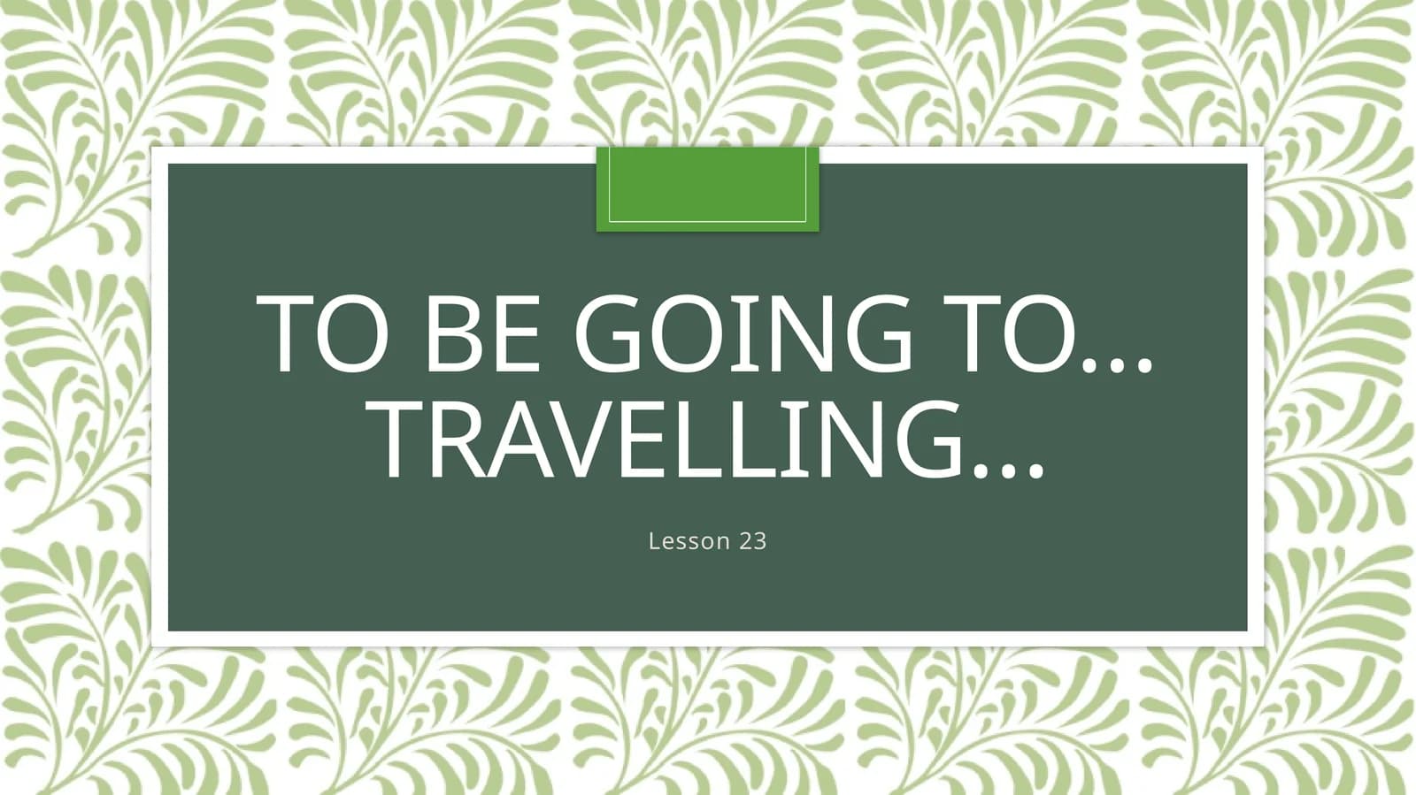To be going to…Travelling…