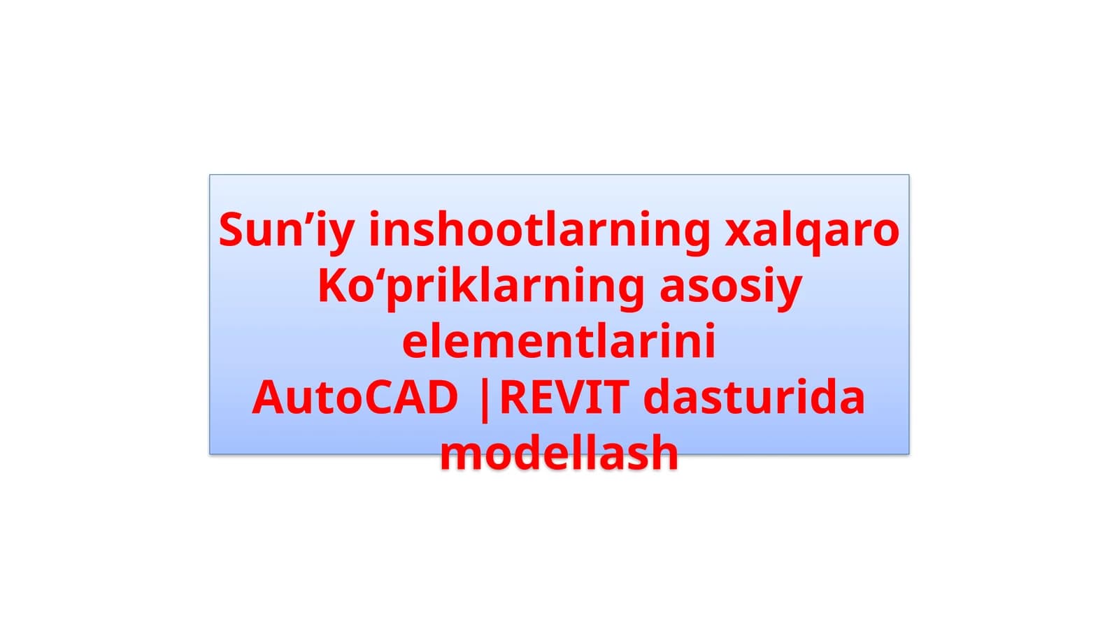Sun’iy inshootlarning xalqaro. Ko‘priklarning asosiy elementlarini. AutoCAD REVIT dasturida modellash