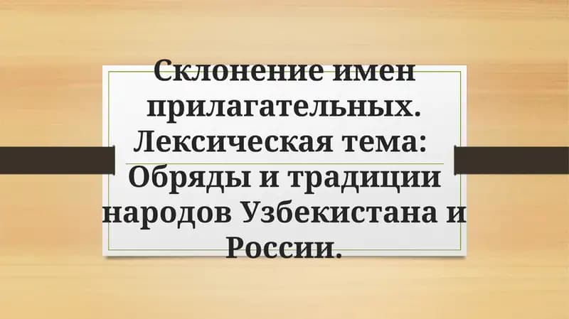 Склонение имен прилагательных. Лексическая тема Обряды и традиции народов Узбекистана и России
