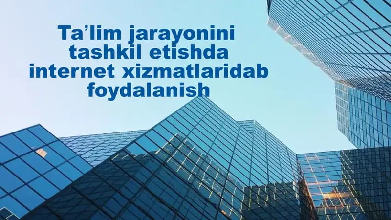 Taʼlim jarayonini tashkil etishda internet xizmatlaridab foydalanish