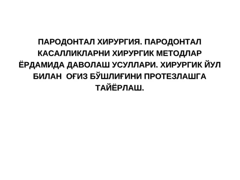 ПАРОДОНТАЛ ХИРУРГИЯ. ПАРОДОНТАЛ КАСАЛЛИКЛАРНИ ХИРУРГИК МЕТОДЛАР ЁРДАМИДА ДАВОЛАШ УСУЛЛАРИ. ХИРУРГИК ЙУЛ БИЛАНОҒИЗ БЎШЛИҒИНИПРОТЕЗЛАШГА ТАЙЁРЛАШ