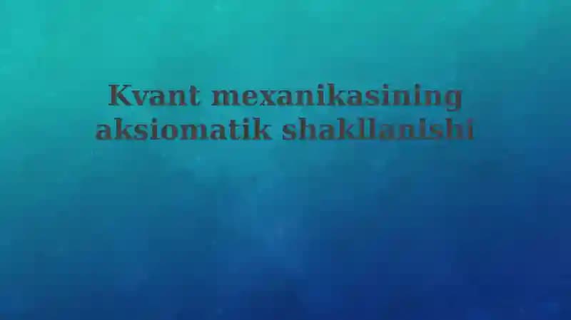 Kvantmexanikasiningaksiomatikshakllanishi