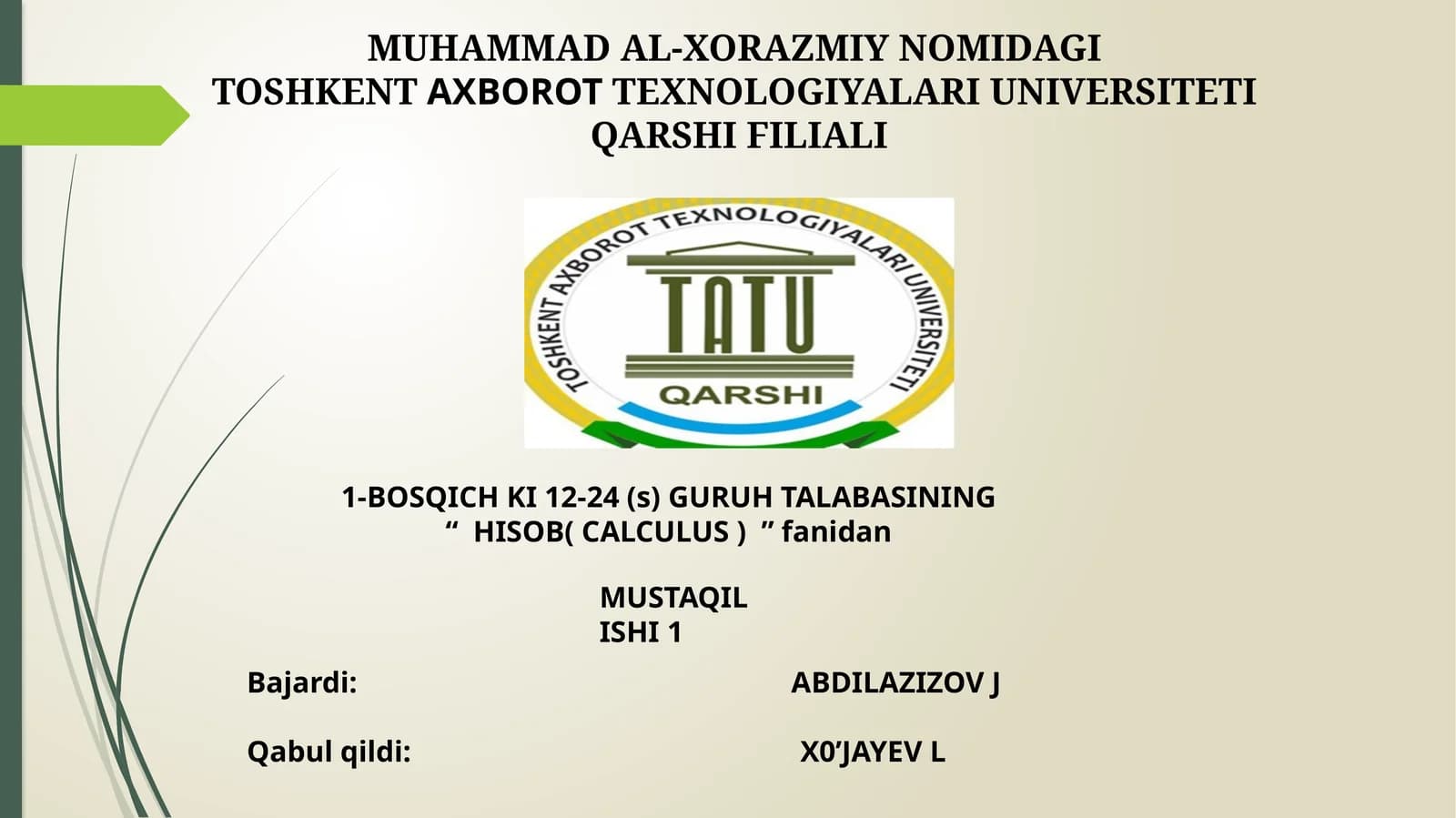 MUHAMMAD AL-XORAZMIY NOMIDAGI TOSHKENTAXBOROTTEXNOLOGIYALARI UNIVERSITETI QARSHI FILIALI 1-BOSQICH KI 12-24 (s) GURUH TALABASINING “HISOB( CALCULUS )”fanidan MUSTAQIL ISHI1