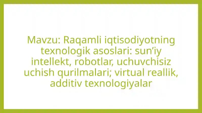 Raqamli iqtisodiyotning texnologik asoslari sun’iy intellekt, robotlar, uchuvchisiz uchish qurilmalari virtual reallik, additiv texnologiyalar