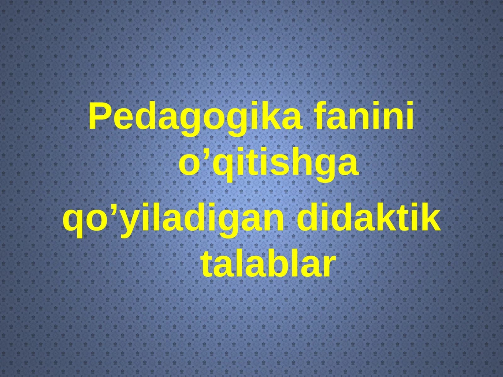 Pedagogika fanini o’qitishga qo’yiladigan didaktik talablar