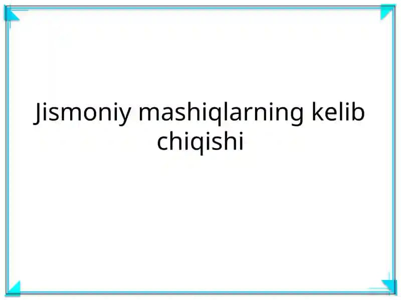 Jismoniy mashiqlarning kelib chiqishi