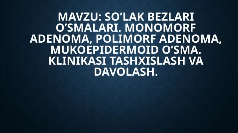 SO’LAK BEZLARI O’SMALARI. MONOMORF ADENOMA, POLIMORF ADENOMA, MUKOEPIDERMOID O’SMA. KLINIKASI TASHXISLASH VA DAVOLASH
