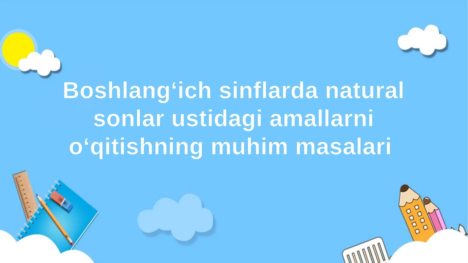 Boshlang‘ich sinflarda natural sonlar ustidagi amallarni o‘qitishning muhim masalari