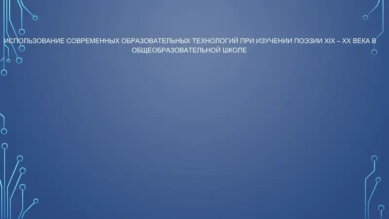 ИСПОЛЬЗОВАНИЕ СОВРЕМЕННЫХ ОБРАЗОВАТЕЛЬНЫХ ТЕХНОЛОГИЙ ПРИ ИЗУЧЕНИИ ПОЭЗИИ XIX – XX ВЕКА В ОБЩЕОБРАЗОВАТЕЛЬНОЙ ШКОЛЕ