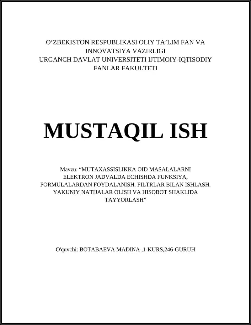 "MUTAXASSISLIKKA OID MASALALARNI ELEKTRON JADVALDA ECHISHDA FUNKSIYA, FORMULALARDAN FOYDALANISH. FILTRLAR BILAN ISHLASH. YAKUNIY NATIJALAR OLISH VA HISOBOT SHAKLIDA TAYYORLASH"