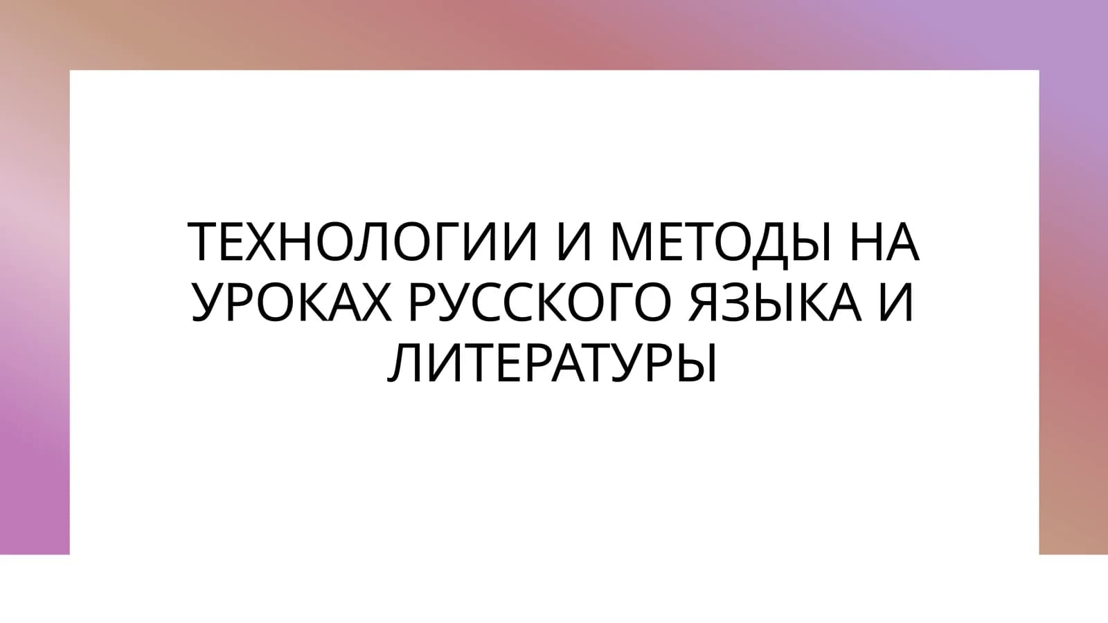 ТЕХНОЛОГИИ И МЕТОДЫ НА УРОКАХ РУССКОГО ЯЗЫКА И ЛИТЕРАТУРЫ