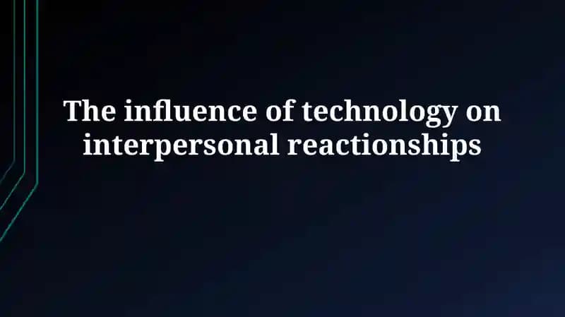 The influence of technology on interpersonalreactionships