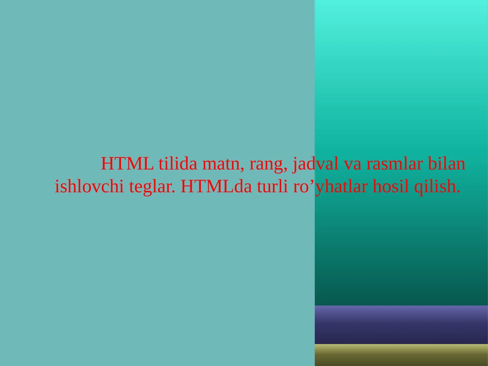 HTML tilida matn, rang, jadval va rasmlar bilan ishlovchi teglar. HTMLda turli ro’yhatlar hosil qilish.