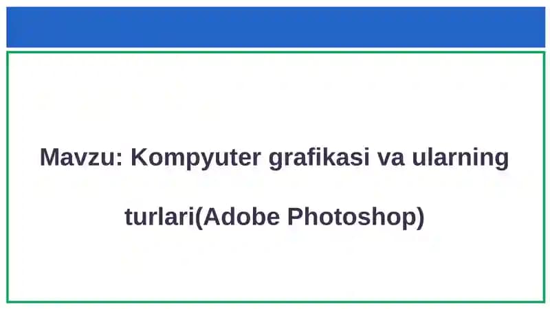 Kompyuter grafikasi va ularning turlari (Adobe Photoshop)