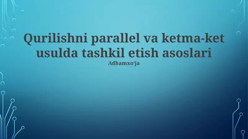 Qurilishni parallel va ketma-ket usulda tashkil etish asoslari