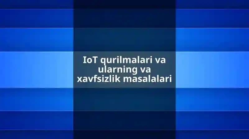 IoT qurilmalari va ularning va xavfsizlik masalalari