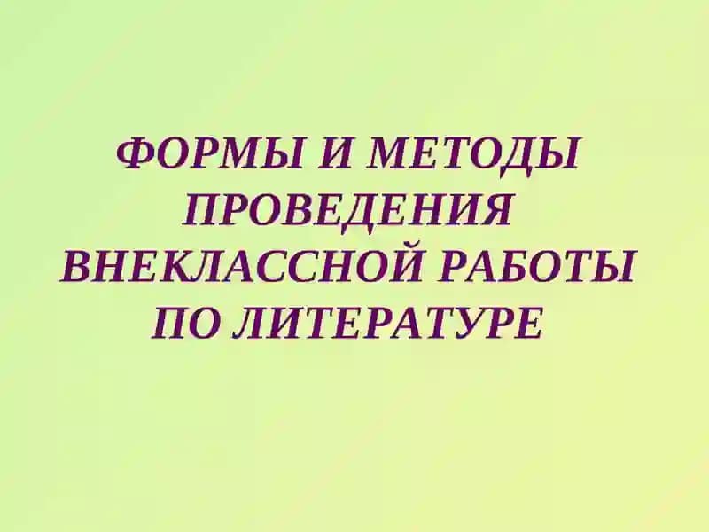 Формы и методы проведения внеурочной работы по литературе