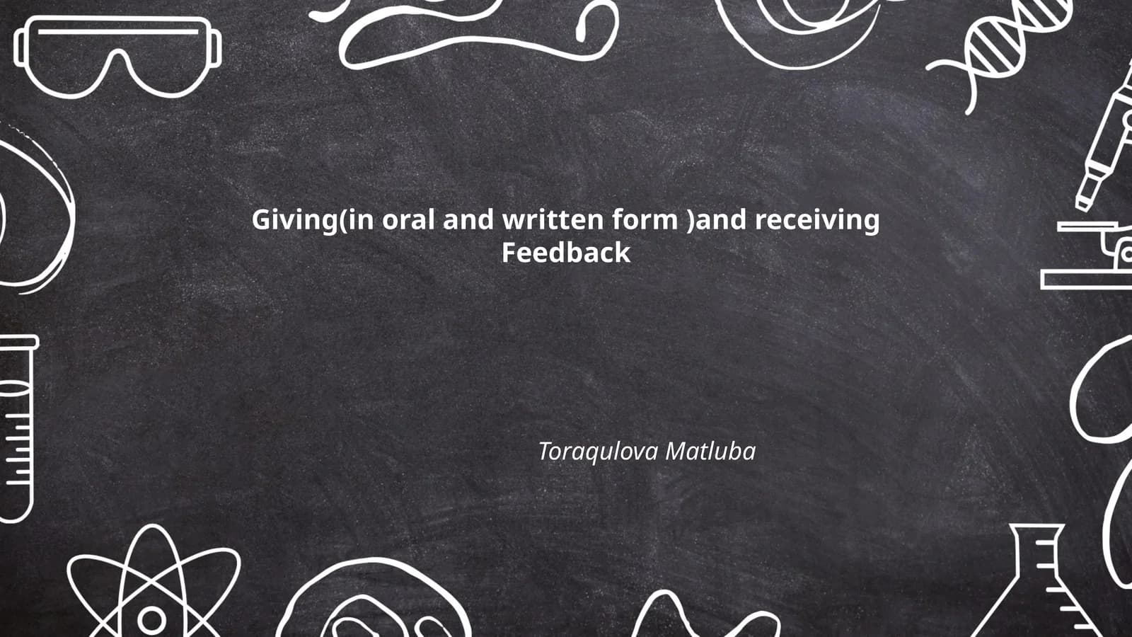 Giving(in oral and written form )and receiving Feedback Toraqulova Matluba