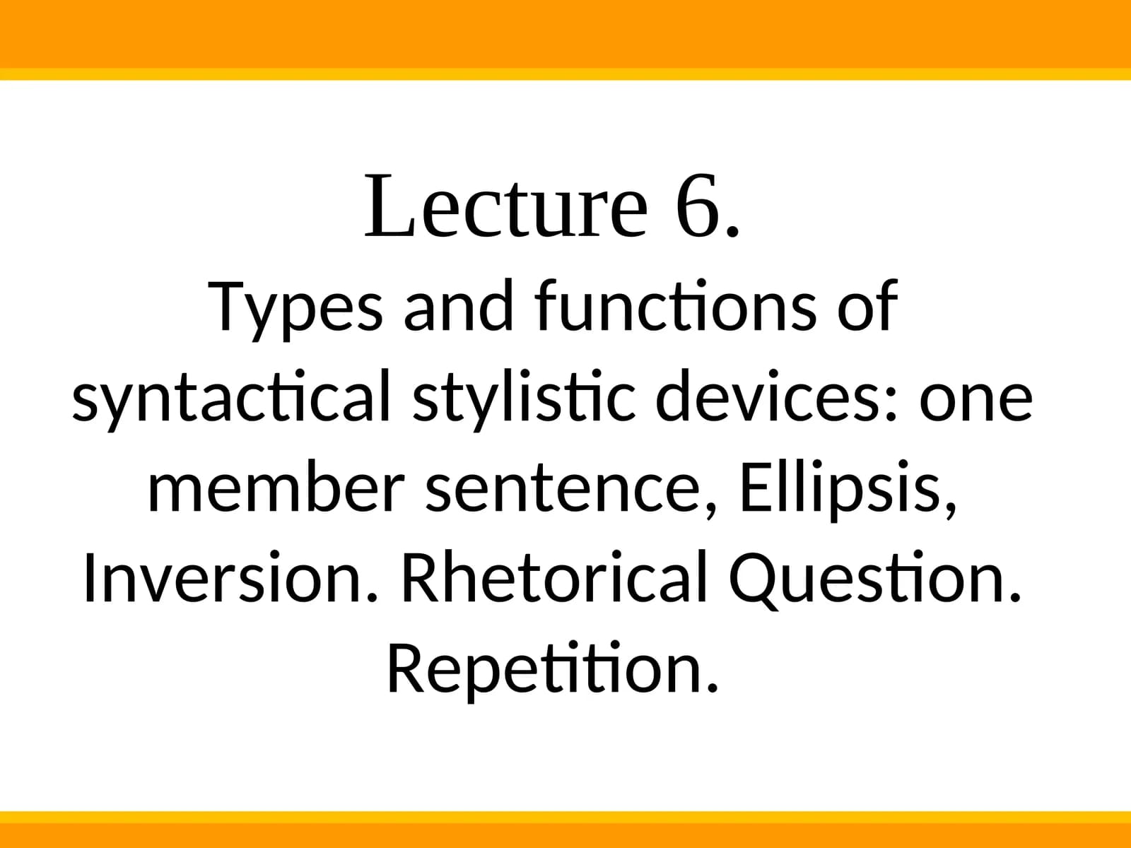 Types and functions of syntactical stylistic devices: one member sentence, Ellipsis, Inversion. Rhetorical Question. Repetition