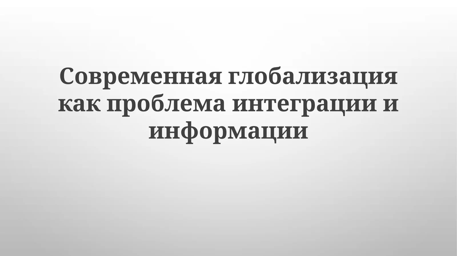 Современная глобализация как проблема интеграции и информации