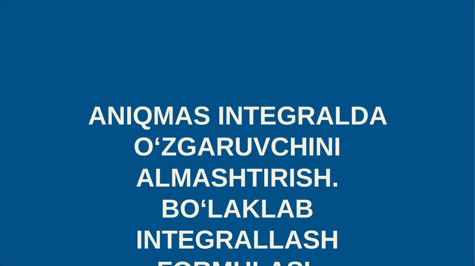 ANIQMAS INTEGRALDA O‘ZGARUVCHINI ALMASHTIRISH. BO‘LAKLAB INTEGRALLASH FORMULASI