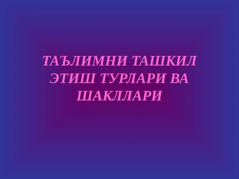 Таълимни ташкил этиш турлари ва шакллари