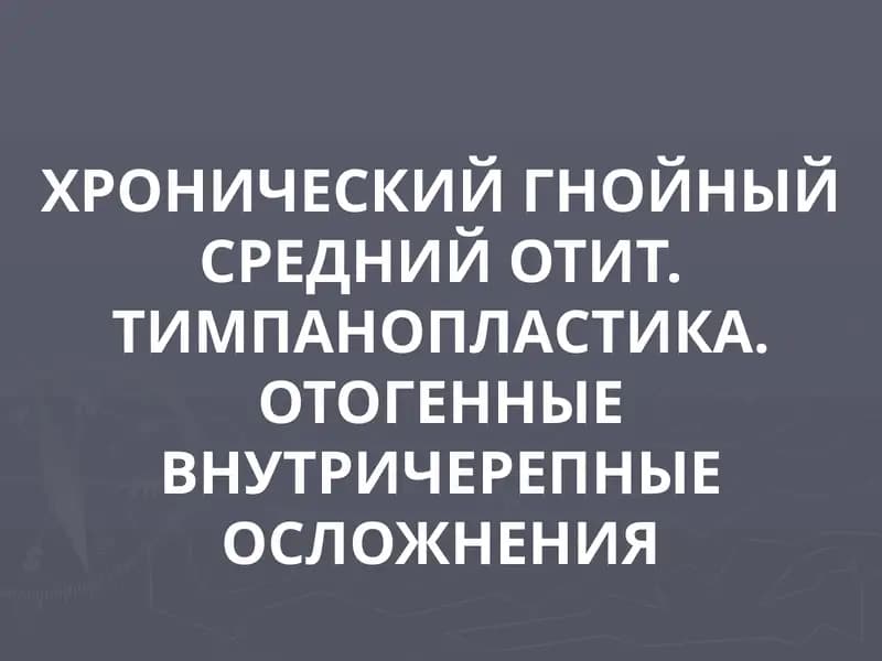 ХРОНИЧЕСКИЙ ГНОЙНЫЙ СРЕДНИЙ ОТИТ