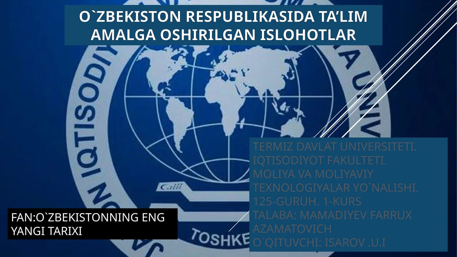 O`ZBEKISTON RESPUBLIKASIDATA’ LIMAMALGAOSHIRILGANISLOHOTLAR FAN:O`ZBEKISTONNINGENGYANGITARIXI TERMIZDAVLATUNIVERSITETI. IQTISODIYOTFAKULTETI. MOLIYAVAMOLIYAVIYTEXNOLOGIYALARYO`NALISHI. 125-GURUH. 1-KURS TALABA:MAMADIYEVFARRUXAZAMATOVICH O`QITUVCHI:ISAROV.U.I