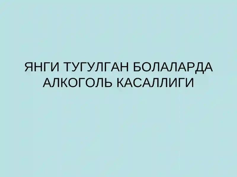 ЯНГИ ТУГУЛГАН БОЛАЛАРДА АЛКОГОЛЬ КАСАЛЛИГИ