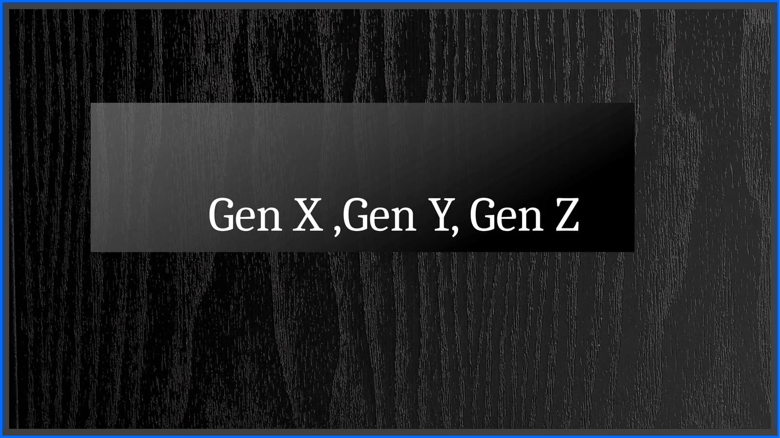 Gen X,Gen Y, Gen Z
