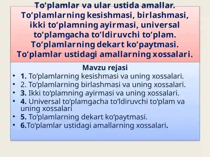 To‘plamlar va ular ustida amallar. To‘plamlarning kesishmasi, birlashmasi, ikki to‘plamning ayirmasi, universal to‘plamgacha to‘ldiruvchi to‘plam. To‘plamlarning dekart ko‘paytmasi. To‘plamlar ustidagi amallarning xossalari.