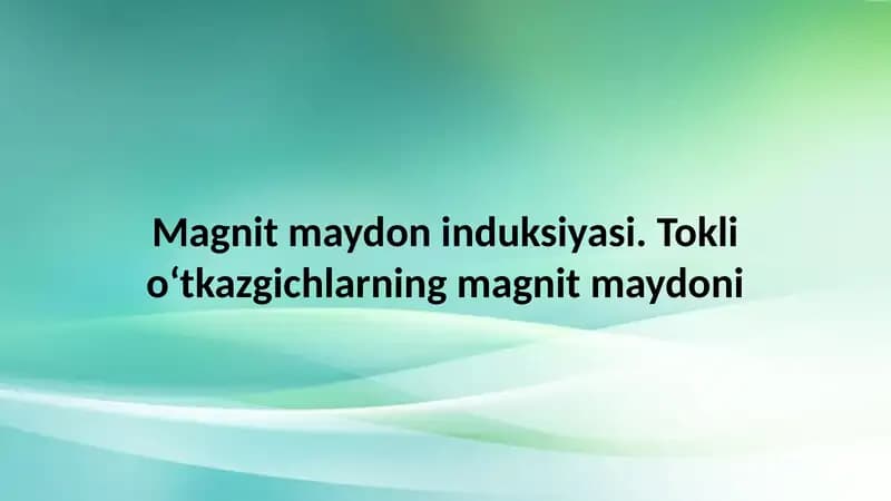 Magnit  maydon  induksiyasi.  Tokli  o‘tkazgichlarning  magnit maydoni
